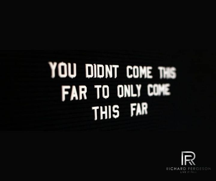 You didn't come this far, to only come this far.